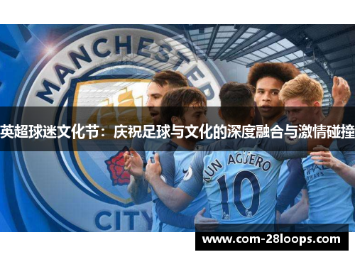 英超球迷文化节:庆祝足球与文化的深度融合与激情碰撞 英超球迷文化节:庆祝足球与文化的深度融合与激情碰撞