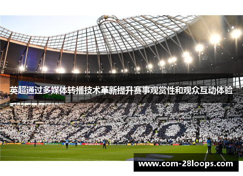 英超通过多媒体转播技术革新提升赛事观赏性和观众互动体验