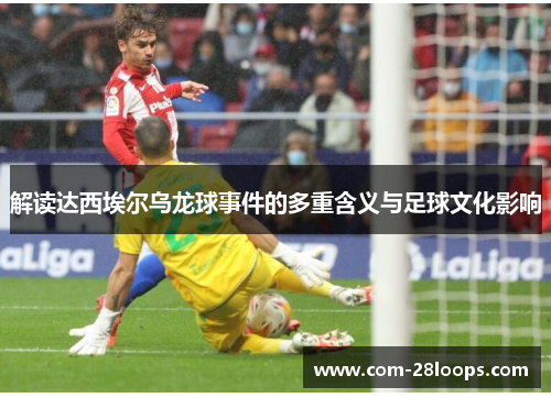 解读达西埃尔乌龙球事件的多重含义与足球文化影响