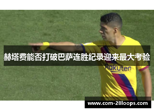 赫塔费能否打破巴萨连胜纪录迎来最大考验 赫塔费能否打破巴萨连胜纪录迎来最大考验