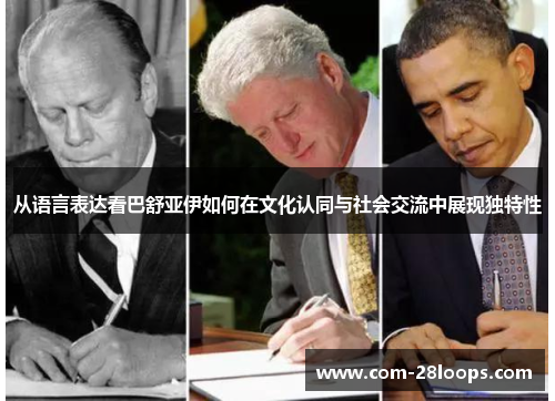 从语言表达看巴舒亚伊如何在文化认同与社会交流中展现独特性 从语言表达看巴舒亚伊如何在文化认同与社会交流中展现独特性