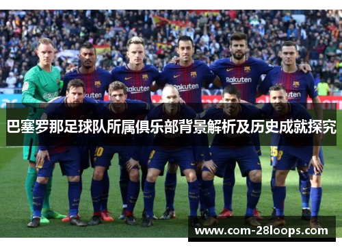 巴塞罗那足球队所属俱乐部背景解析及历史成就探究 巴塞罗那足球队所属俱乐部背景解析及历史成就探究