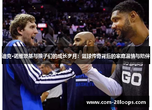 迪克·诺维茨基与孩子们的成长岁月:篮球传奇背后的家庭温情与陪伴 迪克·诺维茨基与孩子们的成长岁月:篮球传奇背后的家庭温情与陪伴