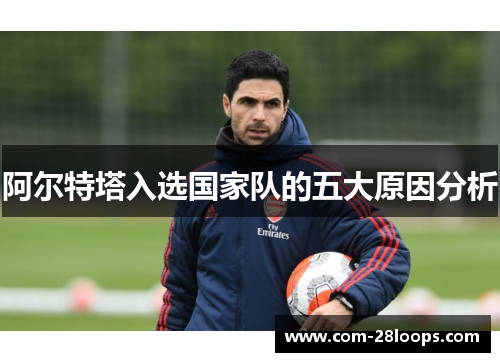 阿尔特塔入选国家队的五大原因分析 阿尔特塔入选国家队的五大原因分析
