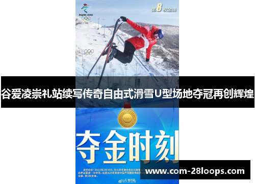 谷爱凌崇礼站续写传奇自由式滑雪U型场地夺冠再创辉煌