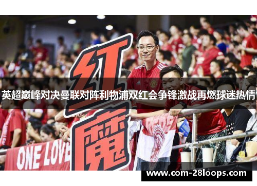 英超巅峰对决曼联对阵利物浦双红会争锋激战再燃球迷热情 英超巅峰对决曼联对阵利物浦双红会争锋激战再燃球迷热情