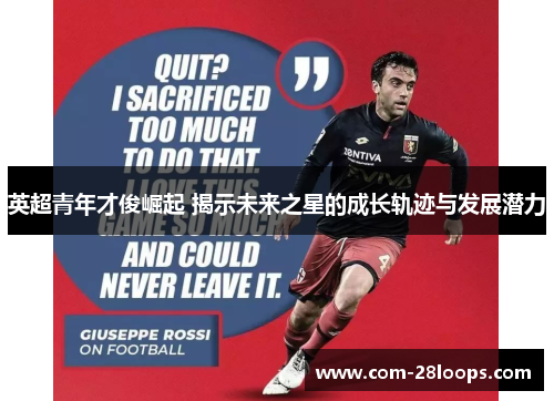 英超青年才俊崛起 揭示未来之星的成长轨迹与发展潜力 英超青年才俊崛起 揭示未来之星的成长轨迹与发展潜力
