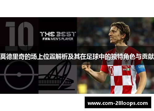 莫德里奇的场上位置解析及其在足球中的独特角色与贡献