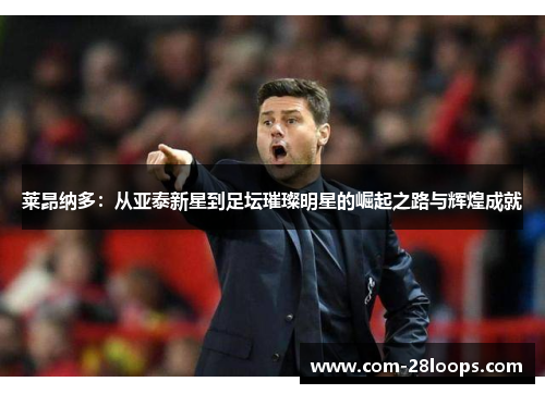 莱昂纳多：从亚泰新星到足坛璀璨明星的崛起之路与辉煌成就