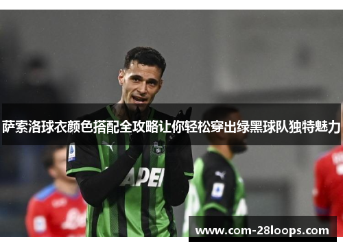 萨索洛球衣颜色搭配全攻略让你轻松穿出绿黑球队独特魅力