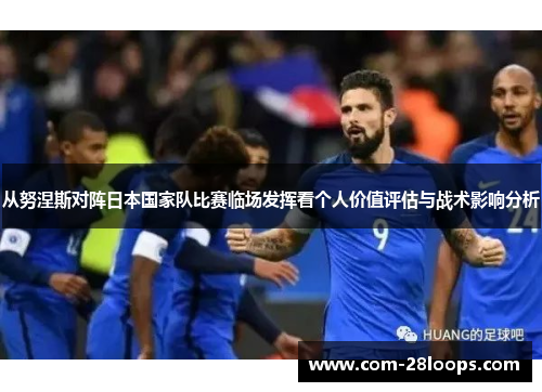 从努涅斯对阵日本国家队比赛临场发挥看个人价值评估与战术影响分析