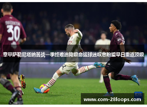 意甲萨勒尼塔纳苦战一季终难逃降级命运球迷叹息盼望早日重返顶级