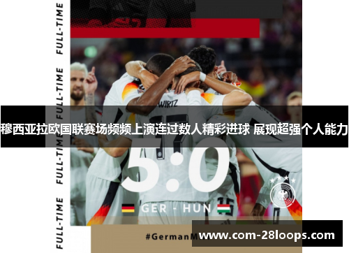 穆西亚拉欧国联赛场频频上演连过数人精彩进球 展现超强个人能力