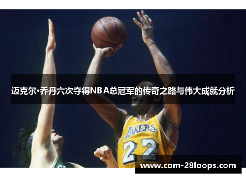 迈克尔·乔丹六次夺得NBA总冠军的传奇之路与伟大成就分析