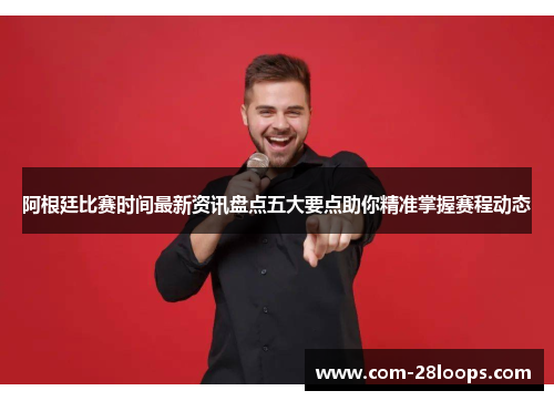 阿根廷比赛时间最新资讯盘点五大要点助你精准掌握赛程动态