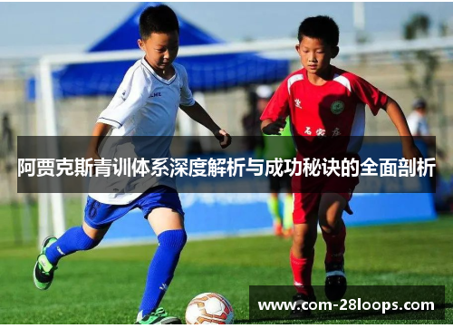 阿贾克斯青训体系深度解析与成功秘诀的全面剖析