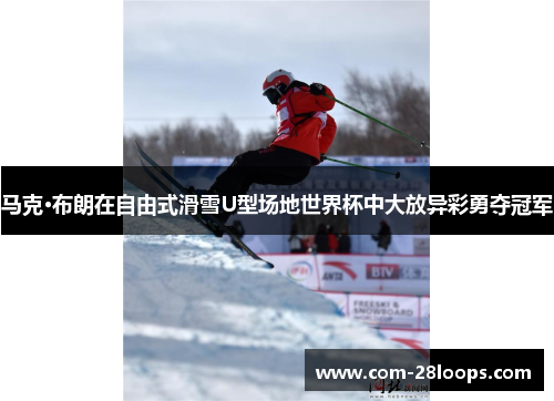 马克·布朗在自由式滑雪U型场地世界杯中大放异彩勇夺冠军 马克·布朗在自由式滑雪U型场地世界杯中大放异彩勇夺冠军