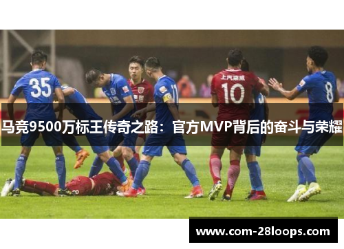 马竞9500万标王传奇之路：官方MVP背后的奋斗与荣耀