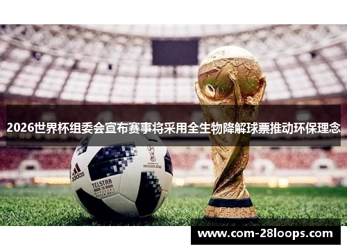 2026世界杯组委会宣布赛事将采用全生物降解球票推动环保理念