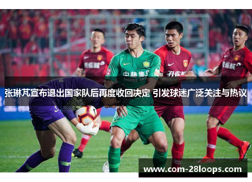 张琳芃宣布退出国家队后再度收回决定 引发球迷广泛关注与热议 张琳芃宣布退出国家队后再度收回决定 引发球迷广泛关注与热议