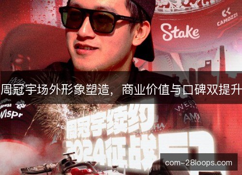周冠宇场外形象塑造，商业价值与口碑双提升