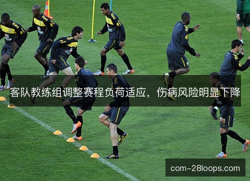 客队教练组调整赛程负荷适应，伤病风险明显下降